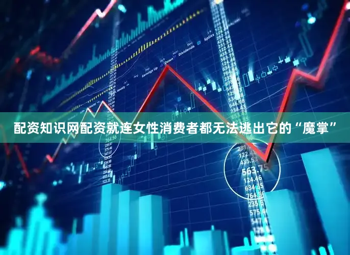 配资知识网配资就连女性消费者都无法逃出它的“魔掌”