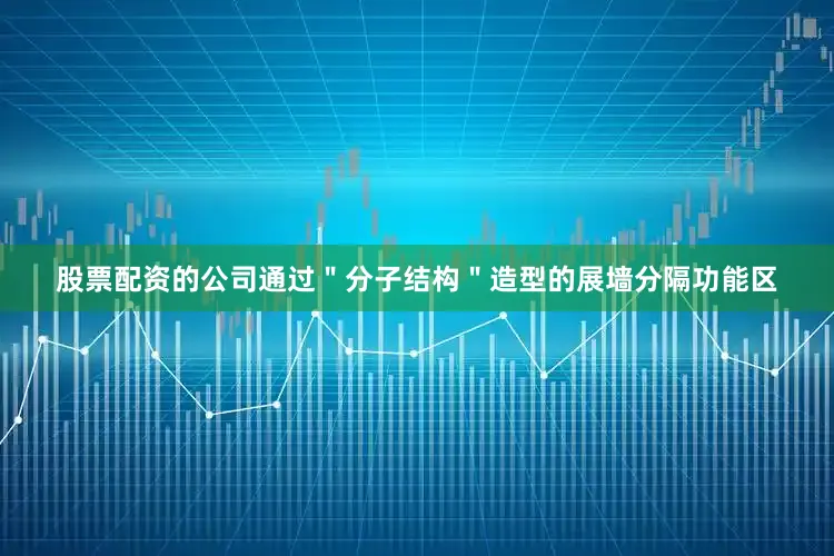 股票配资的公司通过＂分子结构＂造型的展墙分隔功能区