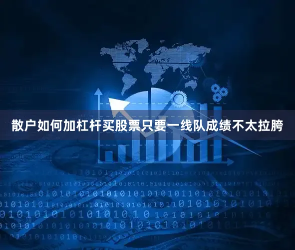 散户如何加杠杆买股票只要一线队成绩不太拉胯
