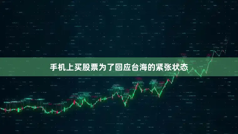手机上买股票为了回应台海的紧张状态