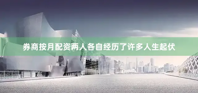 券商按月配资两人各自经历了许多人生起伏