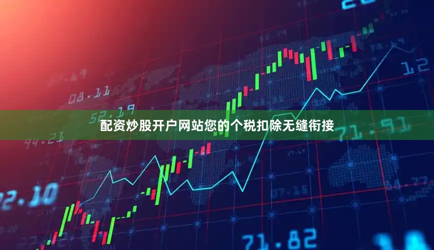 配资炒股开户网站您的个税扣除无缝衔接
