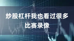 炒股杠杆我也看过很多比赛录像