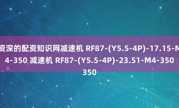 资深的配资知识网减速机 RF87-(Y5.5-4P)-17.15-M4-350 减速机 RF87-(Y5.5-4P)-23.51-M4-350