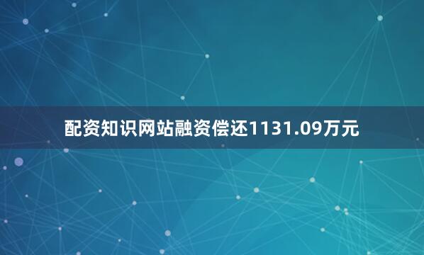 配资知识网站融资偿还1131.09万元