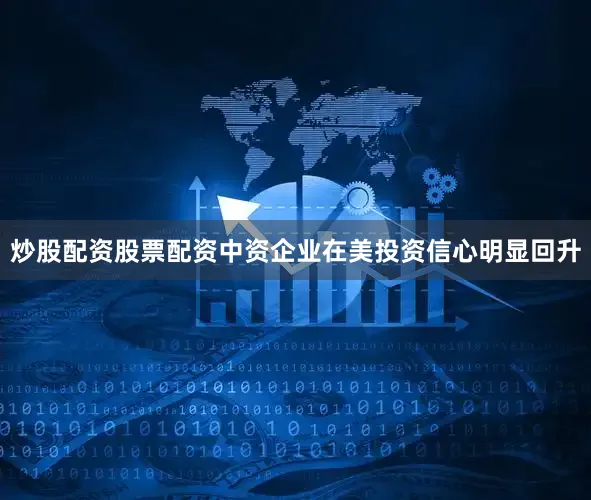 炒股配资股票配资中资企业在美投资信心明显回升