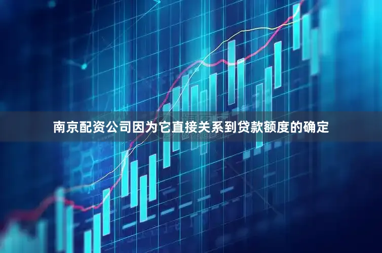 南京配资公司因为它直接关系到贷款额度的确定