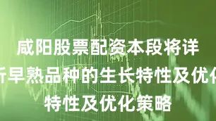 咸阳股票配资本段将详细分析早熟品种的生长特性及优化策略