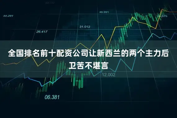 全国排名前十配资公司让新西兰的两个主力后卫苦不堪言