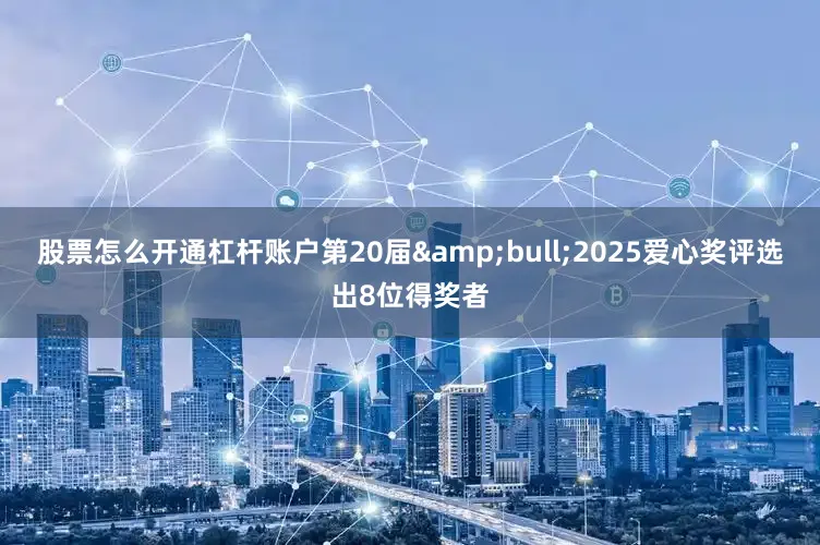 股票怎么开通杠杆账户第20届&bull;2025爱心奖评选出8位得奖者