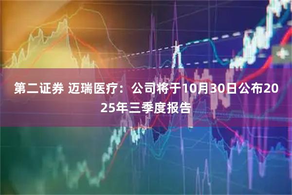 第二证券 迈瑞医疗：公司将于10月30日公布2025年三季度报告