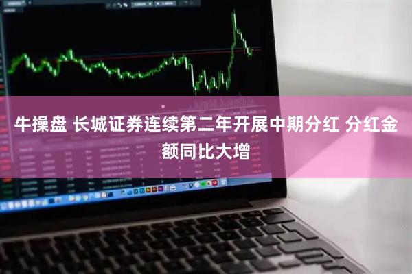 牛操盘 长城证券连续第二年开展中期分红 分红金额同比大增