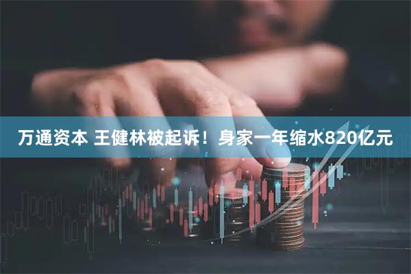万通资本 王健林被起诉！身家一年缩水820亿元