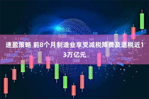 速盈策略 前8个月制造业享受减税降费及退税近13万亿元