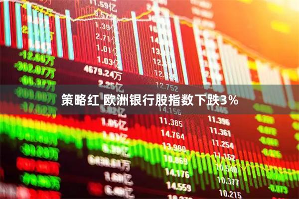 策略红 欧洲银行股指数下跌3%