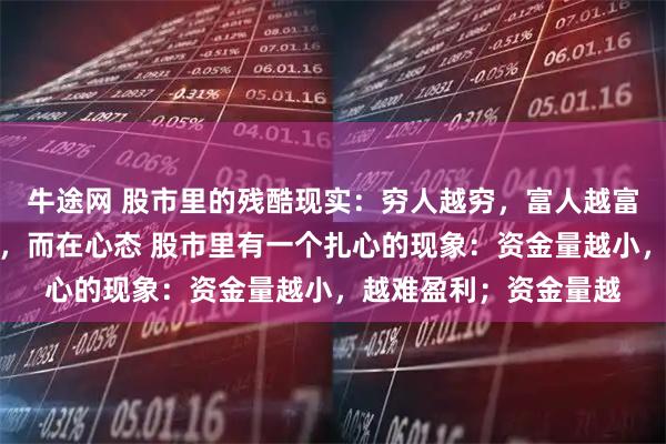 牛途网 股市里的残酷现实：穷人越穷，富人越富，核心差距不在资金，而在心态 股市里有一个扎心的现象：资金量越小，越难盈利；资金量越