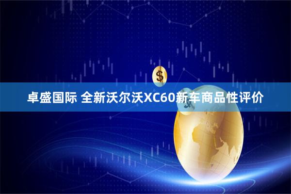 卓盛国际 全新沃尔沃XC60新车商品性评价