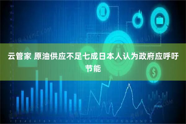 云管家 原油供应不足 七成日本人认为政府应呼吁节能