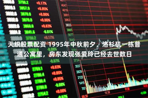 天织股票配资 1995年中秋前夕，洛杉矶一栋普通公寓里，房东发现张爱玲已经去世数日