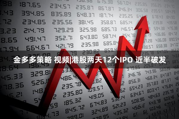 金多多策略 视频|港股两天12个IPO 近半破发